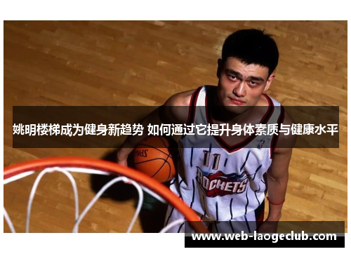 姚明楼梯成为健身新趋势 如何通过它提升身体素质与健康水平