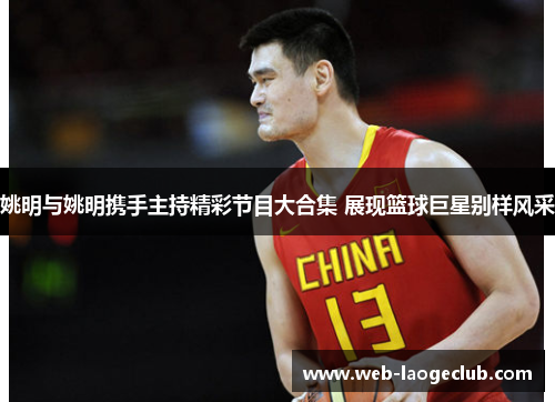 姚明与姚明携手主持精彩节目大合集 展现篮球巨星别样风采
