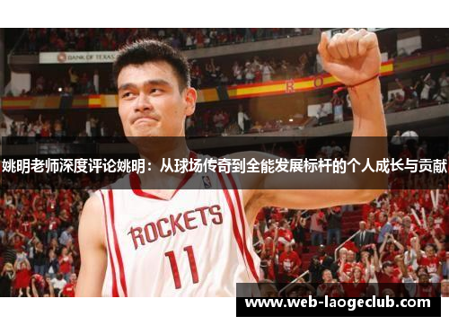 姚明老师深度评论姚明：从球场传奇到全能发展标杆的个人成长与贡献