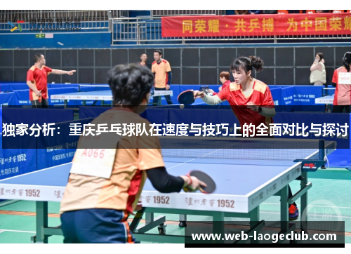 独家分析：重庆乒乓球队在速度与技巧上的全面对比与探讨