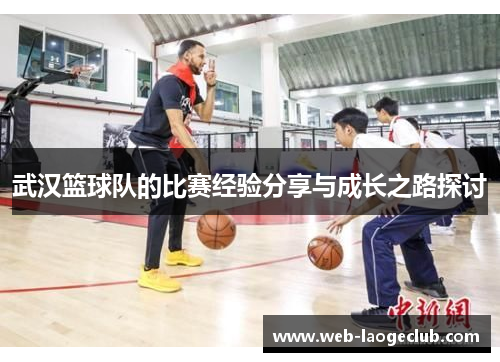 武汉篮球队的比赛经验分享与成长之路探讨