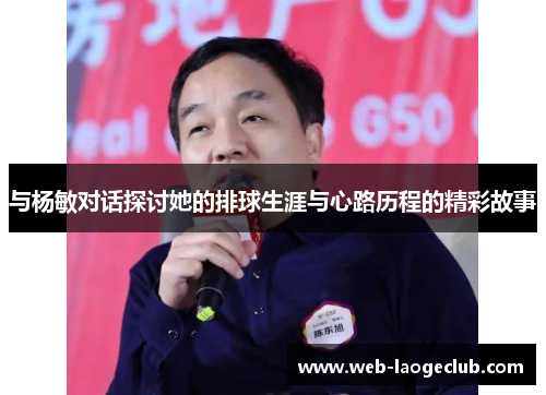 与杨敏对话探讨她的排球生涯与心路历程的精彩故事
