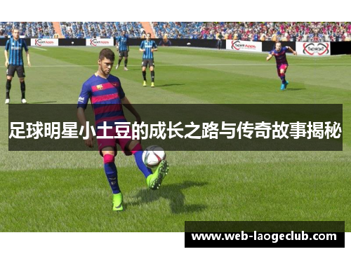 足球明星小土豆的成长之路与传奇故事揭秘