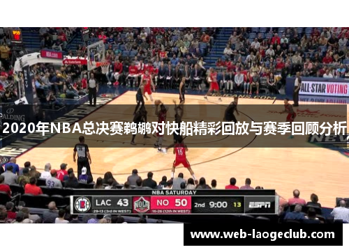 2020年NBA总决赛鹈鹕对快船精彩回放与赛季回顾分析