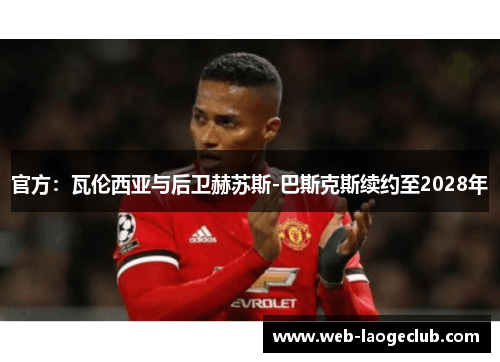 官方：瓦伦西亚与后卫赫苏斯-巴斯克斯续约至2028年