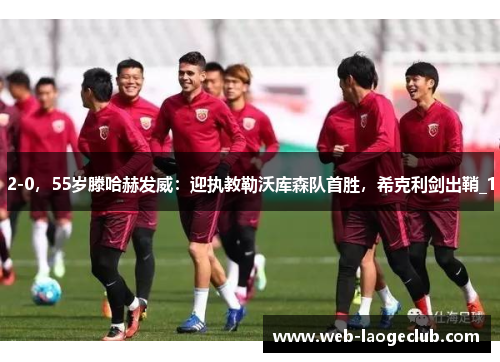 2-0，55岁滕哈赫发威：迎执教勒沃库森队首胜，希克利剑出鞘_1