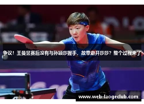争议！王曼昱赛后没有与孙颖莎握手，故意避开莎莎？整个过程来了
