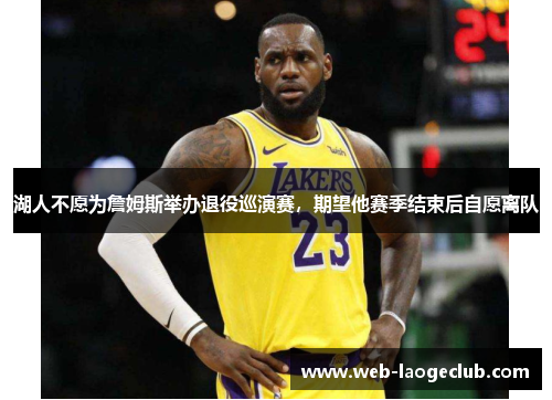 湖人不愿为詹姆斯举办退役巡演赛，期望他赛季结束后自愿离队