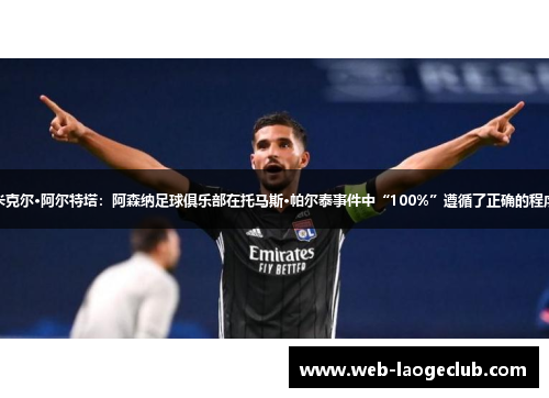 米克尔·阿尔特塔：阿森纳足球俱乐部在托马斯·帕尔泰事件中“100%”遵循了正确的程序