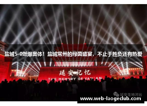 盐城5-0燃爆奥体！盐城常州的绿茵盛宴，不止于胜负还有热爱