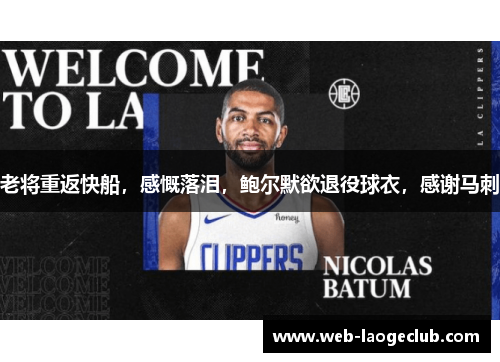 老将重返快船，感慨落泪，鲍尔默欲退役球衣，感谢马刺